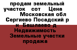  продам земельный участок 9 сот. › Цена ­ 300 000 - Московская обл., Сергиево-Посадский р-н, Башлаево д. Недвижимость » Земельные участки продажа   